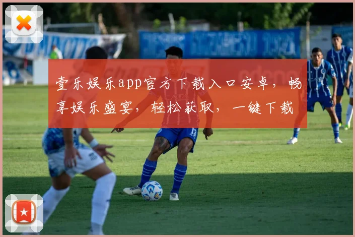 壹乐娱乐app官方下载入口安卓，畅享娱乐盛宴，轻松获取，一键下载，三步即可