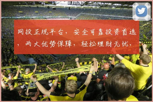 网投正规平台，安全可靠投资首选，两大优势保障，轻松理财无忧，让您投资更放心。