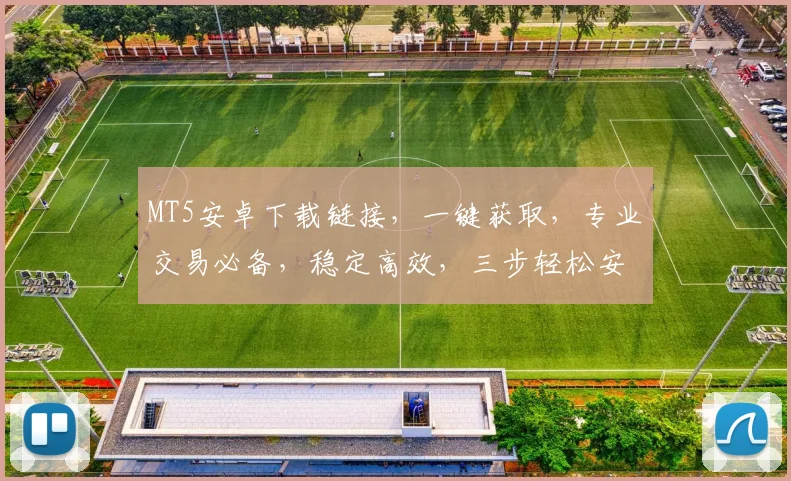 MT5安卓下载链接，一键获取，专业交易必备，稳定高效，三步轻松安装，立即体验