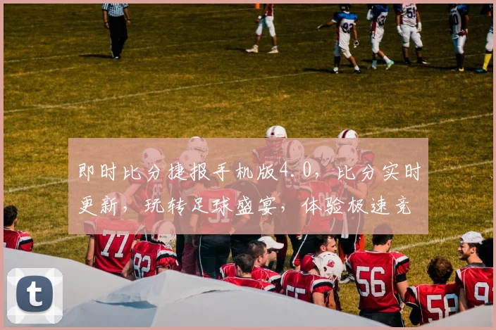 即时比分捷报手机版4.0，比分实时更新，玩转足球盛宴，体验极速竞技