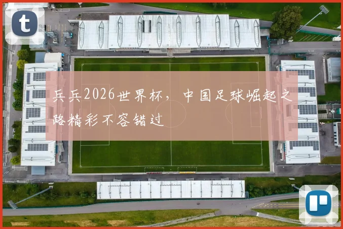 兵兵2026世界杯，中国足球崛起之路精彩不容错过