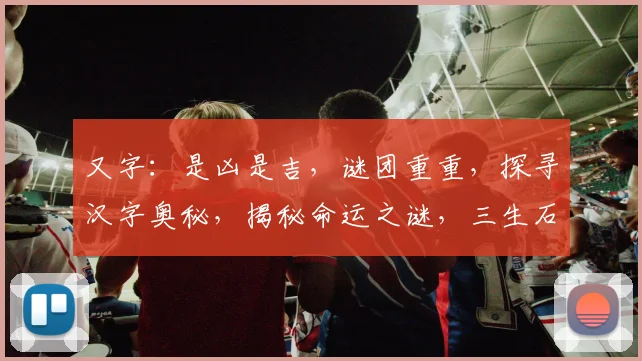 又字：是凶是吉，谜团重重，探寻汉字奥秘，揭秘命运之谜，三生石上留名。