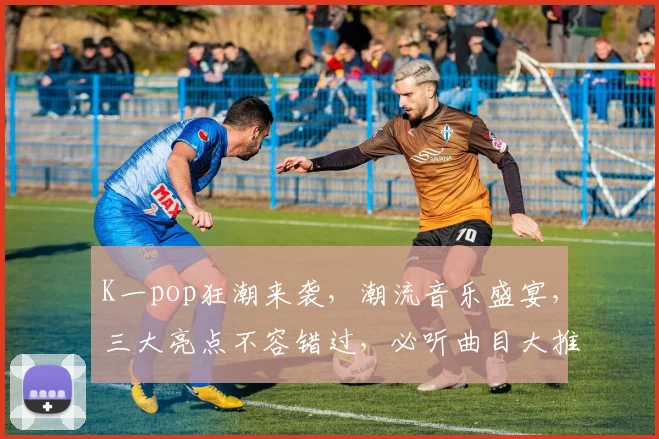 K一pop狂潮来袭，潮流音乐盛宴，三大亮点不容错过，必听曲目大推荐